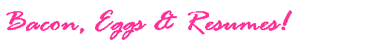 Text Box: Bacon, Eggs & Resumes!