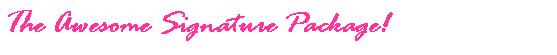 Text Box: The Awesome Signature Package!